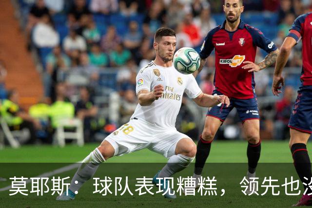 莫耶斯：球队表现糟糕，领先也没法保证胜利