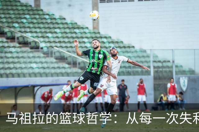 马祖拉的篮球哲学：从每一次失利中找到未来的胜利